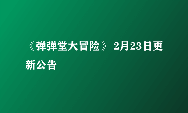 《弹弹堂大冒险》 2月23日更新公告