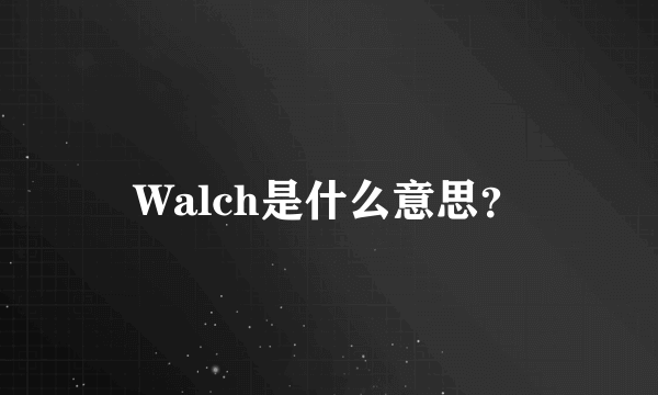 Walch是什么意思？