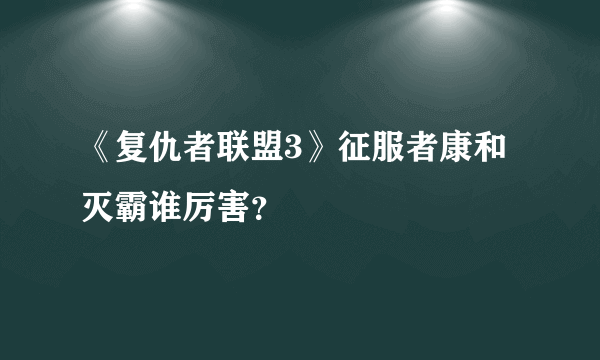 《复仇者联盟3》征服者康和灭霸谁厉害？