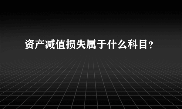 资产减值损失属于什么科目？