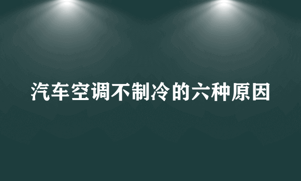 汽车空调不制冷的六种原因