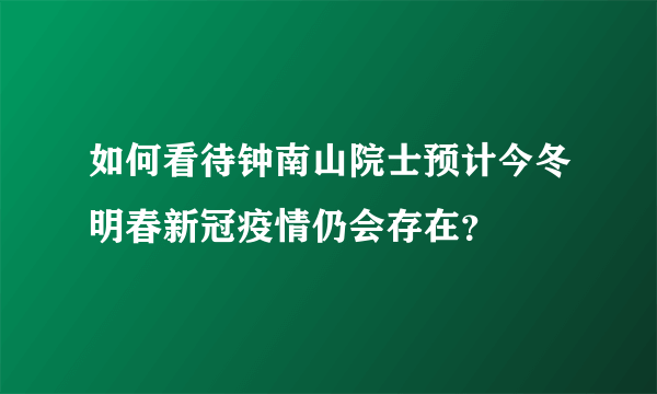 如何看待钟南山院士预计今冬明春新冠疫情仍会存在？