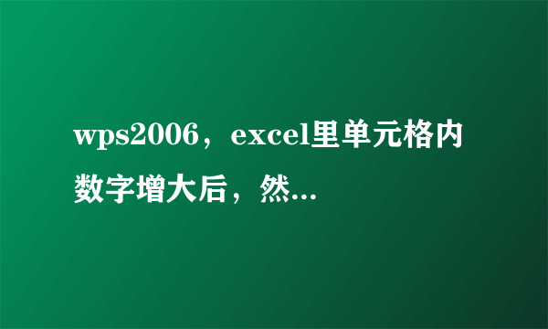 wps2006，excel里单元格内数字增大后，然后点其他单元格，数字又会恢复原来的大小，这是为什么？