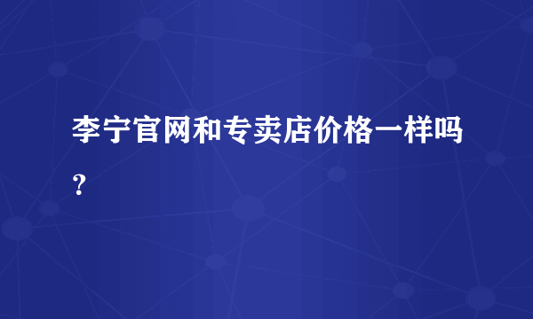 李宁官网和专卖店价格一样吗？