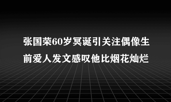 张国荣60岁冥诞引关注偶像生前爱人发文感叹他比烟花灿烂