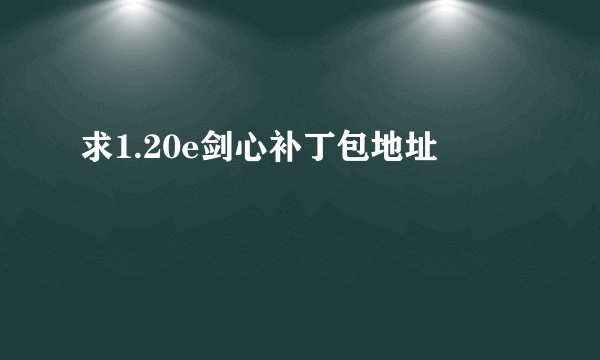 求1.20e剑心补丁包地址