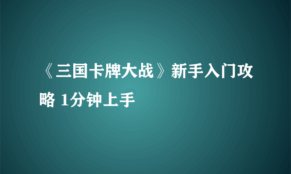 《三国卡牌大战》新手入门攻略 1分钟上手