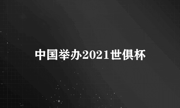 中国举办2021世俱杯