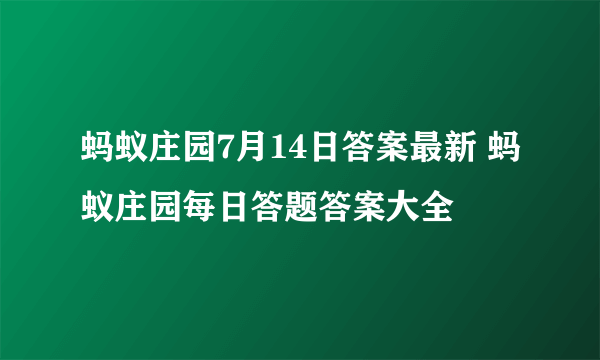 蚂蚁庄园7月14日答案最新 蚂蚁庄园每日答题答案大全