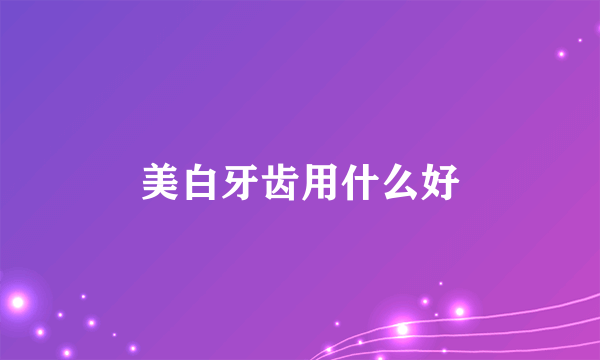 美白牙齿用什么好