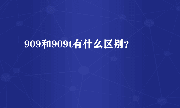 909和909t有什么区别？