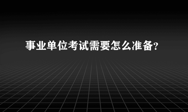 事业单位考试需要怎么准备？