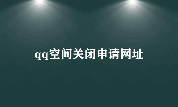 qq空间关闭申请网址