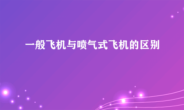 一般飞机与喷气式飞机的区别