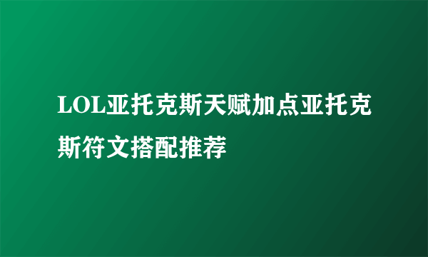 LOL亚托克斯天赋加点亚托克斯符文搭配推荐