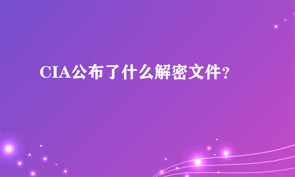 CIA公布了什么解密文件？