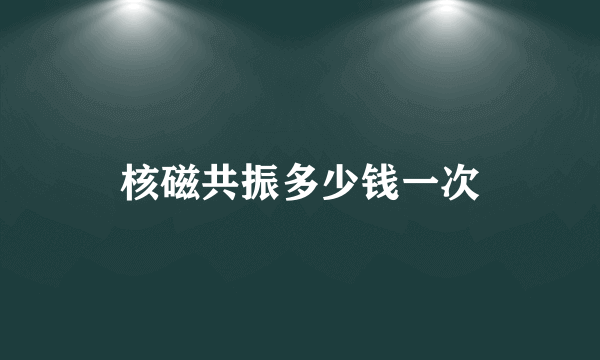 核磁共振多少钱一次