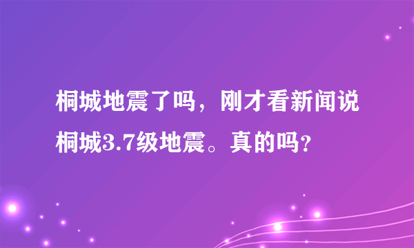 桐城地震了吗，刚才看新闻说桐城3.7级地震。真的吗？