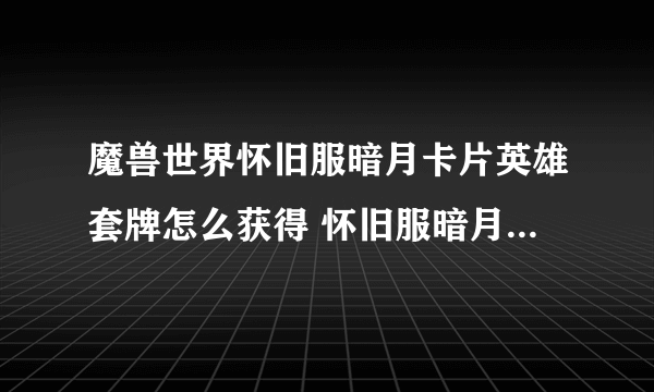 魔兽世界怀旧服暗月卡片英雄套牌怎么获得 怀旧服暗月卡片英雄套牌获取攻略