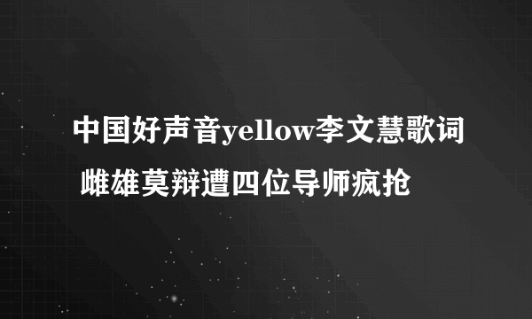 中国好声音yellow李文慧歌词 雌雄莫辩遭四位导师疯抢