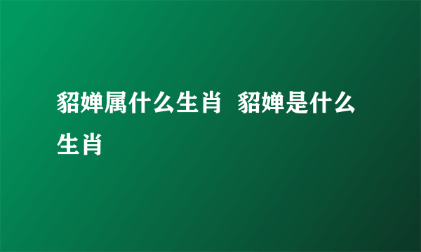 貂婵属什么生肖  貂婵是什么生肖