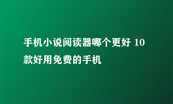 手机小说阅读器哪个更好 10款好用免费的手机