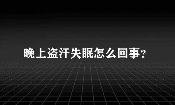 晚上盗汗失眠怎么回事？