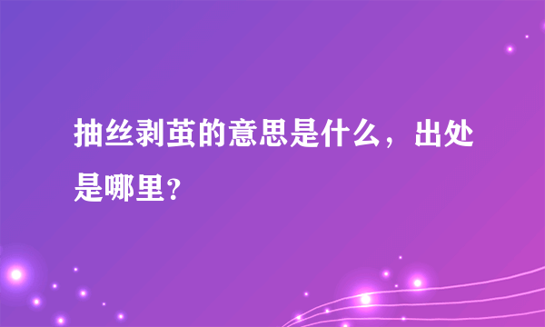 抽丝剥茧的意思是什么，出处是哪里？