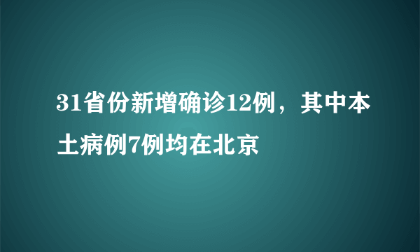 31省份新增确诊12例，其中本土病例7例均在北京