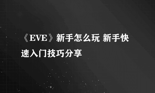 《EVE》新手怎么玩 新手快速入门技巧分享