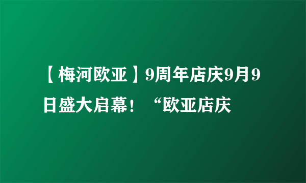 【梅河欧亚】9周年店庆9月9日盛大启幕！“欧亚店庆