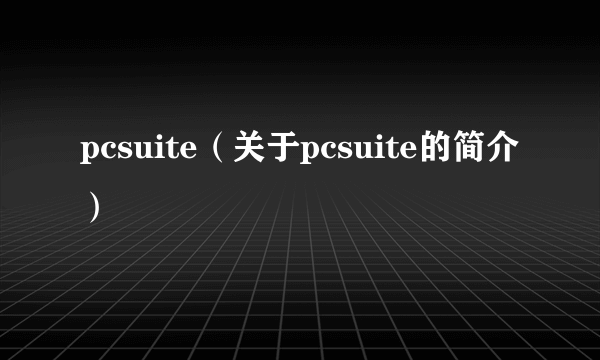 pcsuite（关于pcsuite的简介）