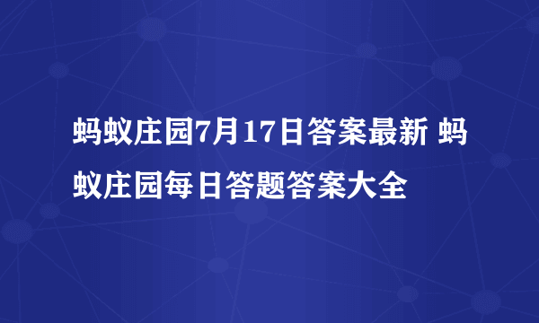 蚂蚁庄园7月17日答案最新 蚂蚁庄园每日答题答案大全