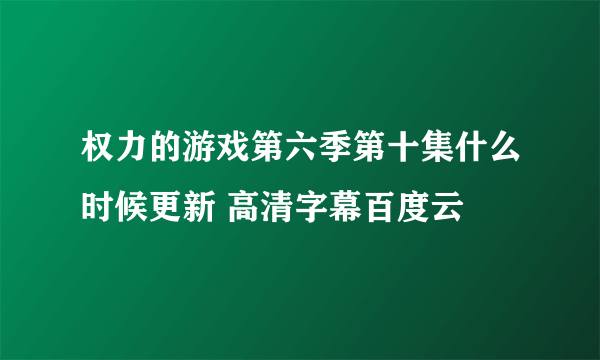 权力的游戏第六季第十集什么时候更新 高清字幕百度云