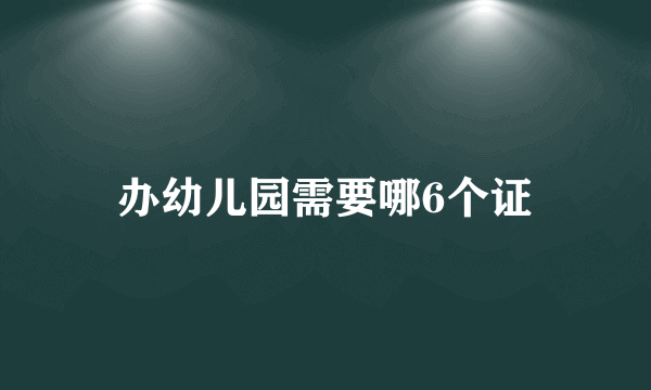 办幼儿园需要哪6个证