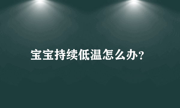 宝宝持续低温怎么办？