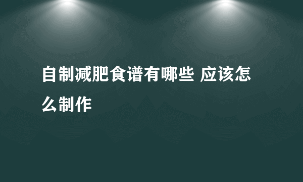 自制减肥食谱有哪些 应该怎么制作