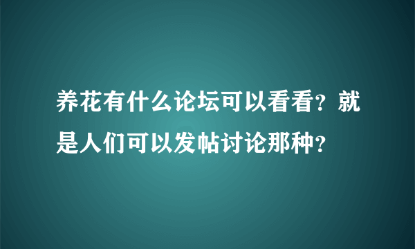 养花有什么论坛可以看看？就是人们可以发帖讨论那种？