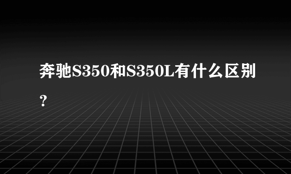 奔驰S350和S350L有什么区别？