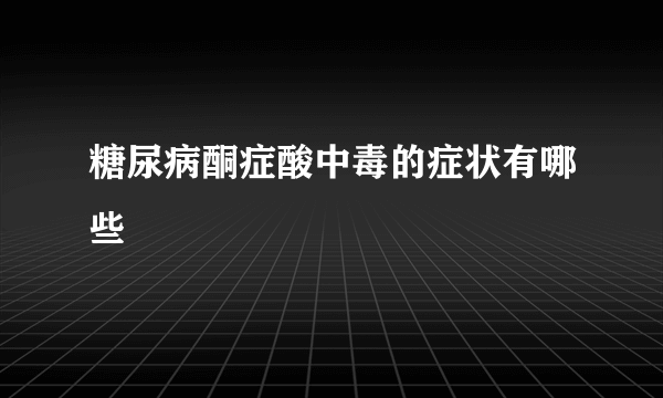 糖尿病酮症酸中毒的症状有哪些