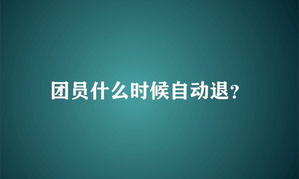 团员什么时候自动退？