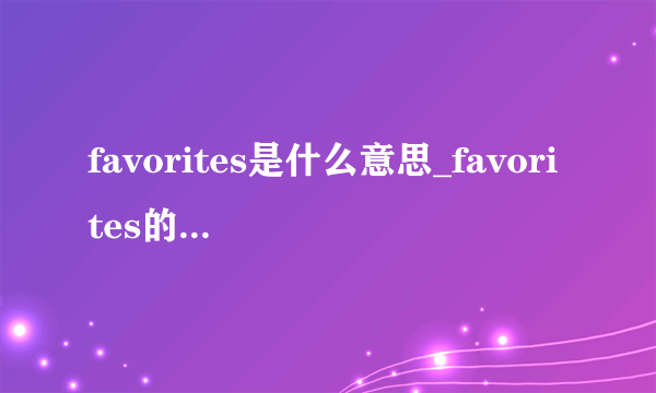 favorites是什么意思_favorites的中文释义_常见例句