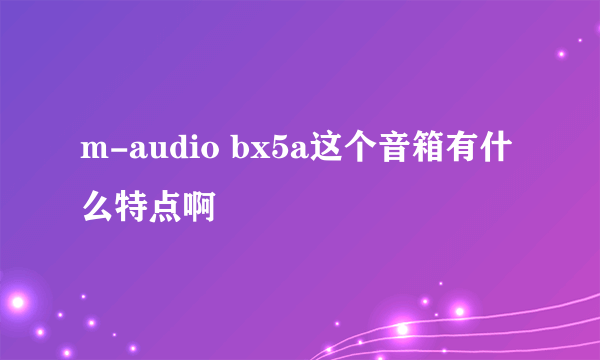 m-audio bx5a这个音箱有什么特点啊