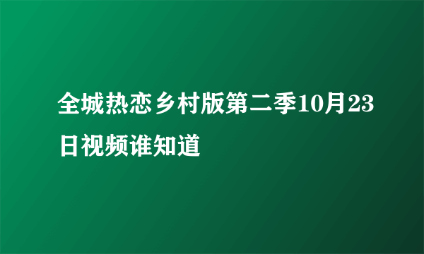 全城热恋乡村版第二季10月23日视频谁知道