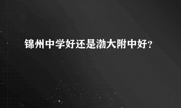 锦州中学好还是渤大附中好？