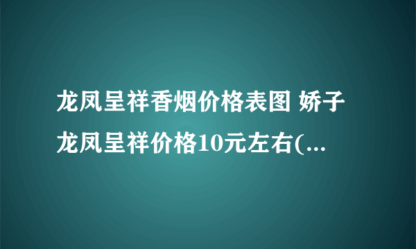 龙凤呈祥香烟价格表图 娇子龙凤呈祥价格10元左右(7款好抽的烟)