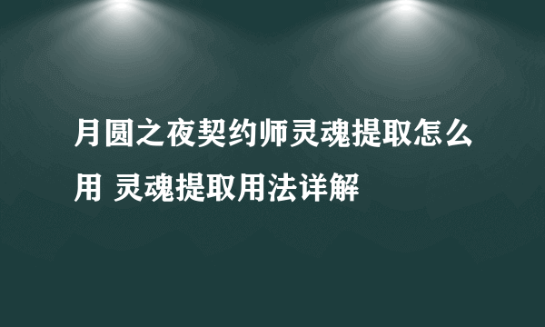 月圆之夜契约师灵魂提取怎么用 灵魂提取用法详解