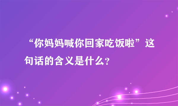 “你妈妈喊你回家吃饭啦”这句话的含义是什么？