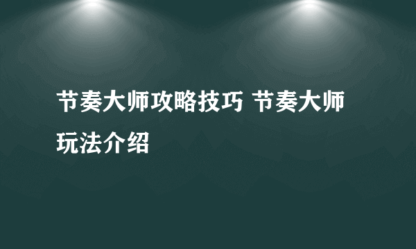 节奏大师攻略技巧 节奏大师玩法介绍