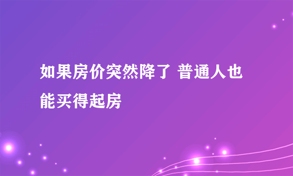 如果房价突然降了 普通人也能买得起房